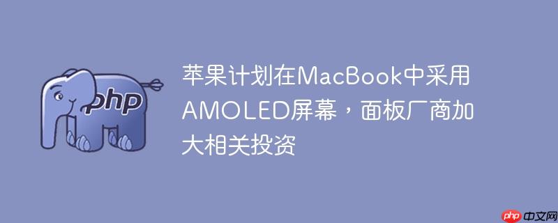 苹果计划在macbook中采用amoled屏幕,面板厂商加大相关投资