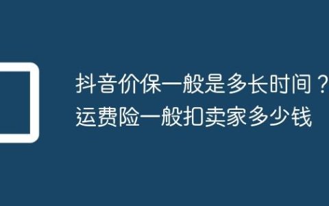 抖音价保一般是多长时间？运费险一般扣卖家多少钱