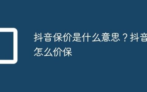抖音保价是什么意思？抖音怎么价保