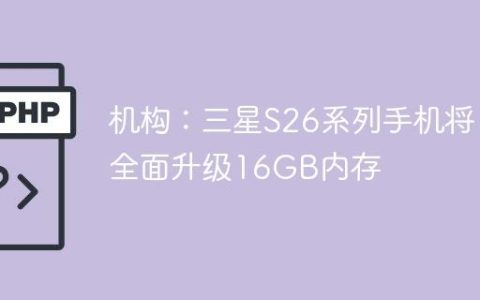 机构：三星S26系列手机将全面升级16GB内存