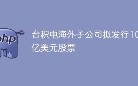 台积电海外子公司拟发行100亿美元股票