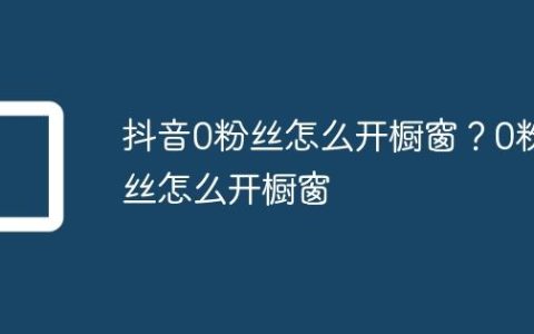 抖音0粉丝怎么开橱窗？0粉丝怎么开橱窗