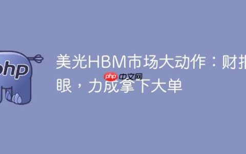 美光HBM市场大动作：财报亮眼，力成拿下大单
