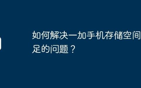如何解决一加手机存储空间不足的问题？