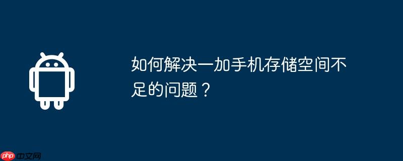 如何解决一加手机存储空间不足的问题?