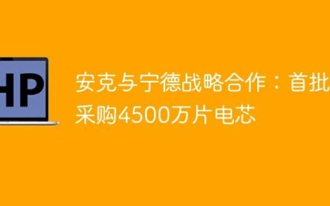 安克与宁德战略合作：首批采购4500万片电芯