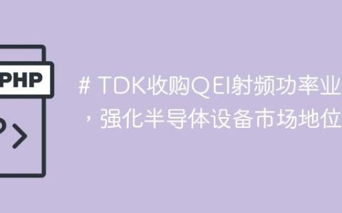 # TDK收购QEI射频功率业务，强化半导体设备市场地位