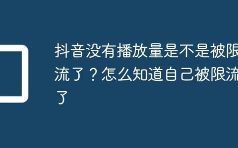 抖音没有播放量是不是被限流了？怎么知道自己被限流了