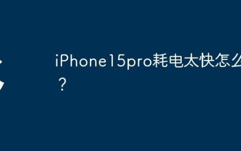 iPhone15pro耗电太快怎么办？