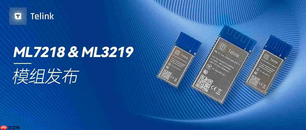 泰凌微电子ML7218 & ML3219模组发布:低功耗“芯”突破,智能物联新选择