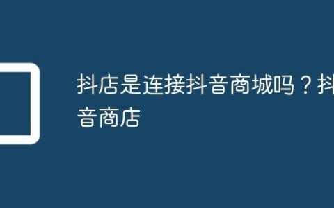 抖店是连接抖音商城吗？抖音商店