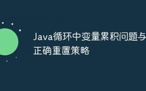 Java循环中变量累积问题与正确重置策略