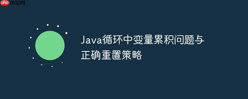 java循环中变量累积问题与正确重置策略