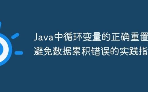 Java中循环变量的正确重置：避免数据累积错误的实践指南