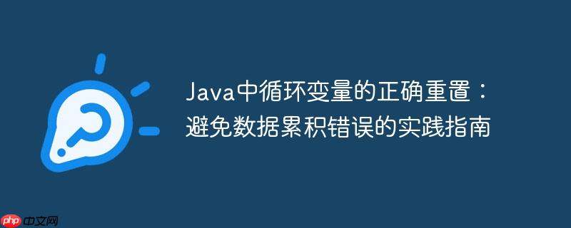 java中循环变量的正确重置:避免数据累积错误的实践指南