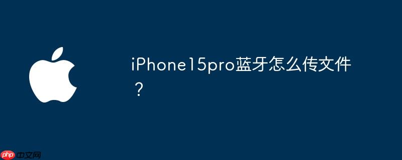 iphone15pro蓝牙怎么传文件?