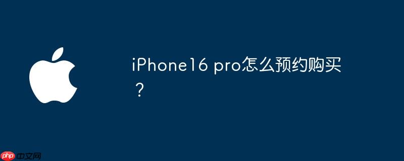 iphone16 pro怎么预约购买?