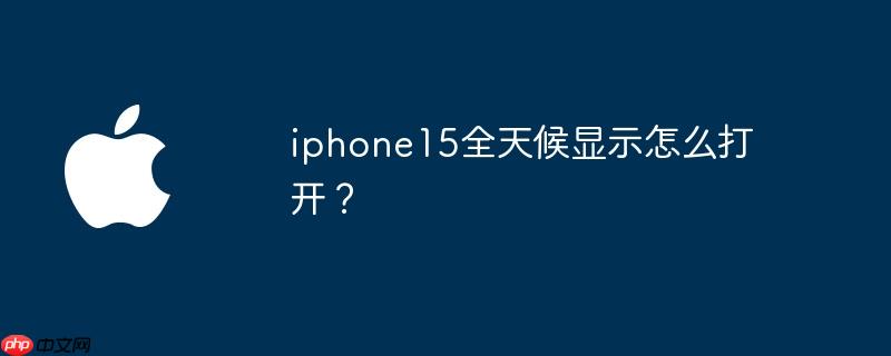 iphone15全天候显示怎么打开?
