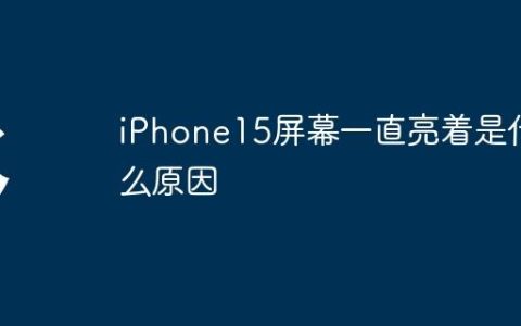 iPhone15屏幕一直亮着是什么原因