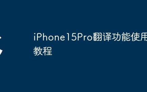 iPhone15Pro翻译功能使用教程