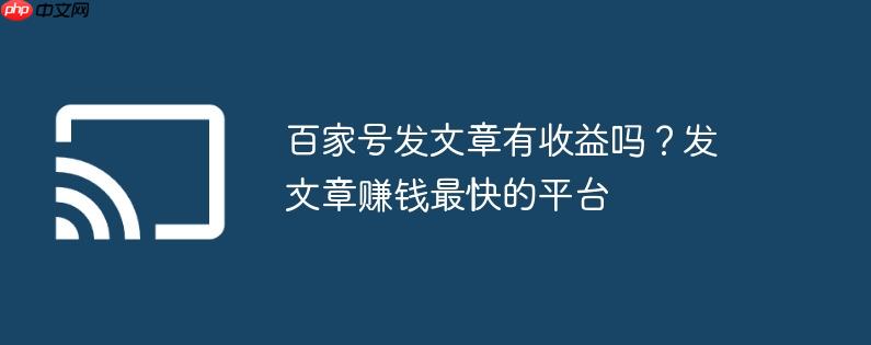百家号发文章有收益吗?发文章赚钱最快的平台