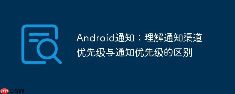 android通知:理解通知渠道优先级与通知优先级的区别
