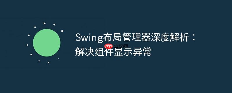 swing布局管理器深度解析:解决组件显示异常