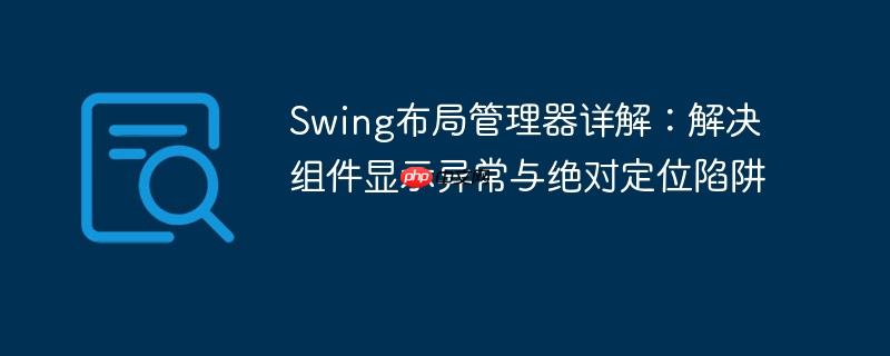 Swing布局管理器详解:解决组件显示异常与绝对定位陷阱