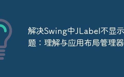 解决Swing中JLabel不显示问题：理解与应用布局管理器