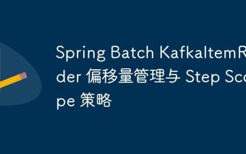 Spring Batch KafkaItemReader 偏移量管理与 Step Scope 策略