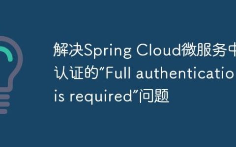 解决Spring Cloud微服务中JWT认证的“Full authentication is required”问题