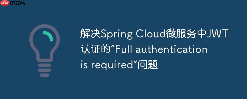 解决Spring Cloud微服务中JWT认证的“Full authentication is required”问题