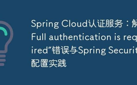 Spring Cloud认证服务：解决“Full authentication is required”错误与Spring Security配置实践