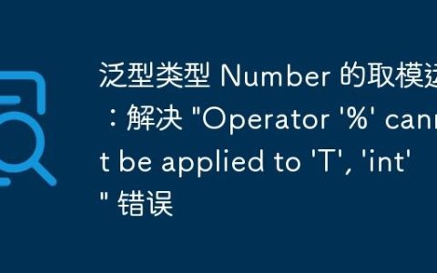 泛型类型 Number 的取模运算：解决 “Operator ‘%’ cannot be applied to ‘T’, ‘int'” 错误