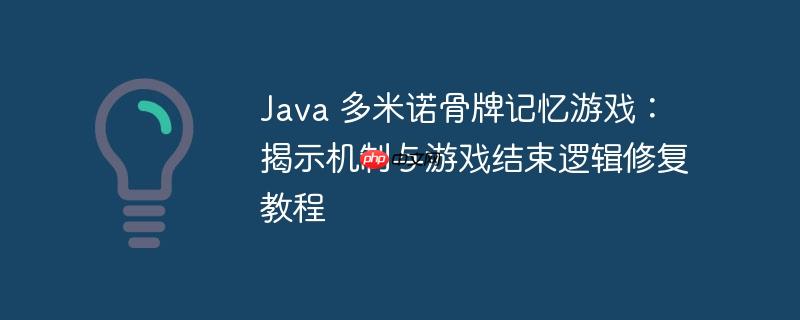 Java 多米诺骨牌记忆游戏:揭示机制与游戏结束逻辑修复教程