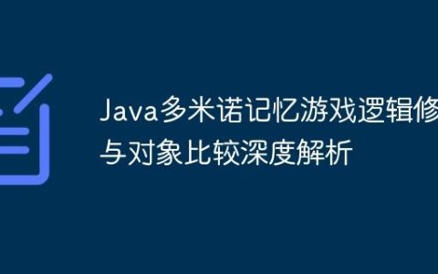 Java多米诺记忆游戏逻辑修复与对象比较深度解析