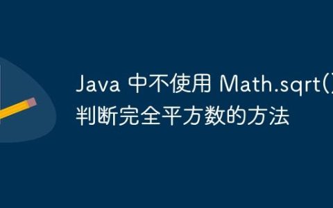 Java 中不使用 Math.sqrt() 判断完全平方数的方法