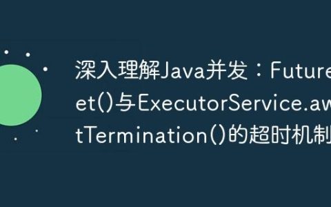 深入理解Java并发：Future.get()与ExecutorService.awaitTermination()的超时机制
