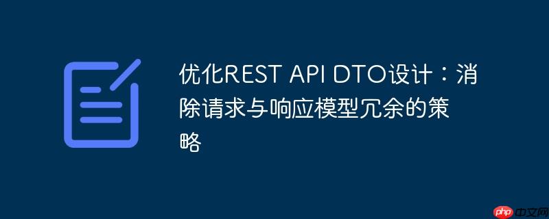 优化REST API DTO设计:消除请求与响应模型冗余的策略