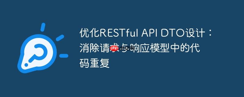 优化RESTful API DTO设计:消除请求与响应模型中的代码重复