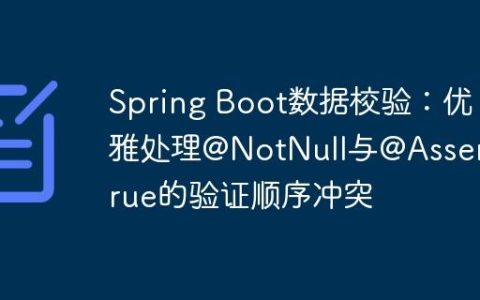 Spring Boot数据校验：优雅处理@NotNull与@AssertTrue的验证顺序冲突