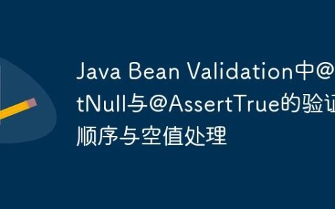 Java Bean Validation中@NotNull与@AssertTrue的验证顺序与空值处理