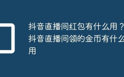 抖音直播间红包有什么用？抖音直播间领的金币有什么用