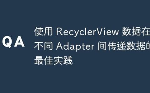 使用 RecyclerView 数据在不同 Adapter 间传递数据的最佳实践