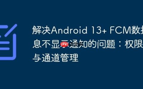 解决Android 13+ FCM数据消息不显示通知的问题：权限与通道管理