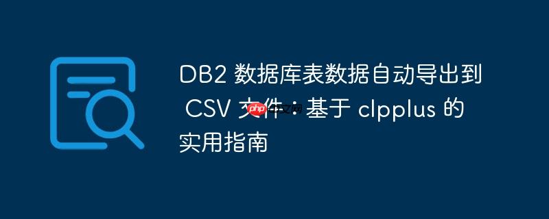 DB2 数据库表数据自动导出到 CSV 文件:基于 clpplus 的实用指南