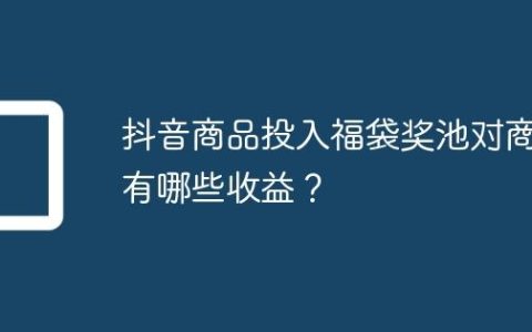 抖音商品投入福袋奖池对商家有哪些收益？
