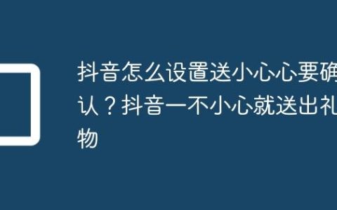 抖音怎么设置送小心心要确认？抖音一不小心就送出礼物