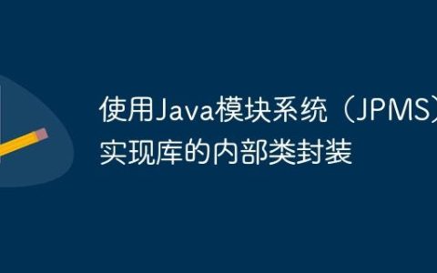 使用Java模块系统（JPMS）实现库的内部类封装