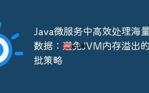 Java微服务中高效处理海量数据：避免JVM内存溢出的分批策略